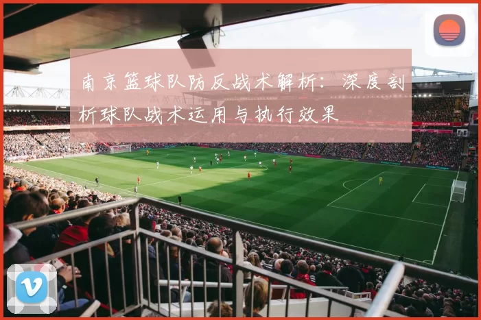 南京篮球队防反战术解析：深度剖析球队战术运用与执行效果