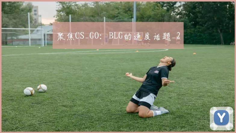 聚焦CS_GO：BLG的速度话题_2