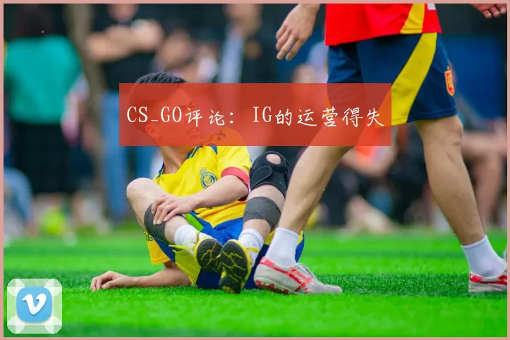 CS_GO评论：IG的运营得失