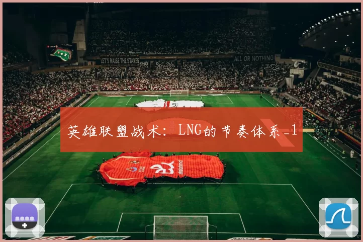 英雄联盟战术：LNG的节奏体系_1