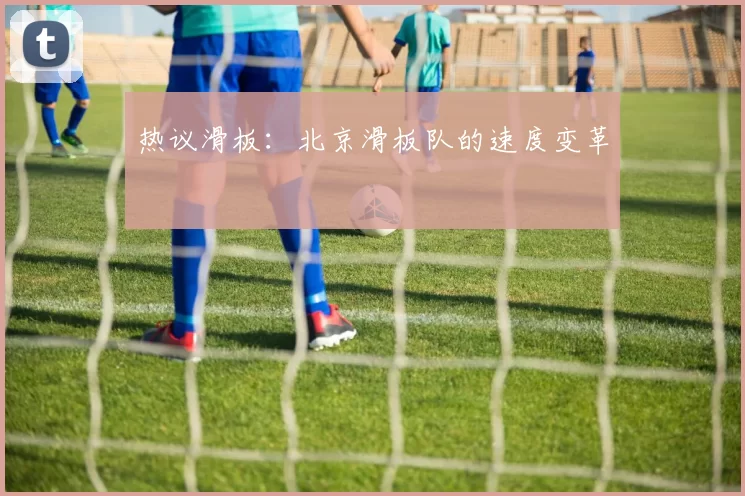 热议滑板：北京滑板队的速度变革