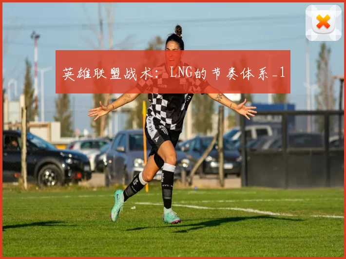 英雄联盟战术：LNG的节奏体系_1