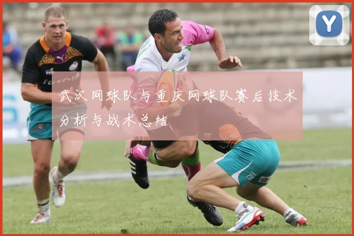 武汉网球队与重庆网球队赛后技术分析与战术总结