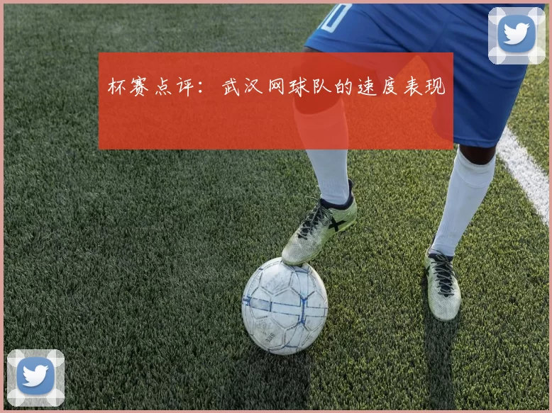 杯赛点评：武汉网球队的速度表现