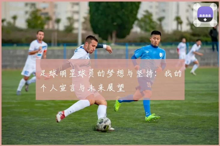 足球明星球员的梦想与坚持：我的个人宣言与未来展望