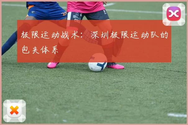 极限运动战术：深圳极限运动队的包夹体系