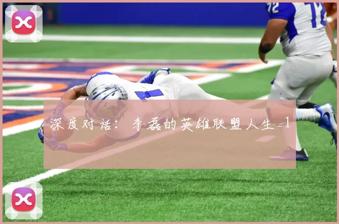 深度对话：李磊的英雄联盟人生_1