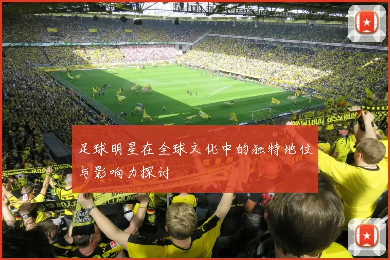 足球明星在全球文化中的独特地位与影响力探讨