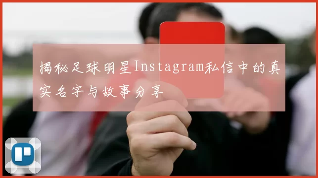 揭秘足球明星Instagram私信中的真实名字与故事分享